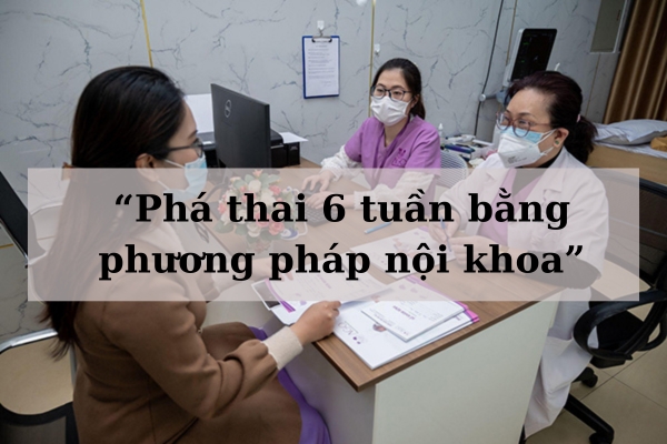 Phá thai 6 tuần như thế nào?